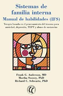 Sistemas de familia interna :  manual de habilidades (IFS) : terapia basada en el procesamiento de trauma para ansiedad, depresión, TEPT y abuso de sustancias : ejercicios, hojas de trabajo, técnicas, meditaciones / Frank G. Anderson (MD), Martha Sweezy (MD), Richard C. Schwartz (MD) ; traducción de Cistina Palli