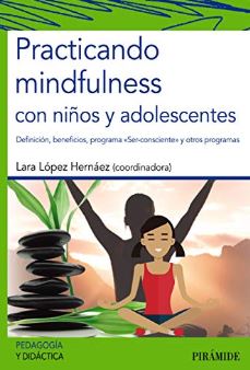 Practicando mindfulness con niños y adolescentes : definición, beneficios, programa / coordinadora Lara López Hernáez ;[autoras] Lara López Hernáez, María del Carmen Pegalajar Palomino, Antonia Ramírez García