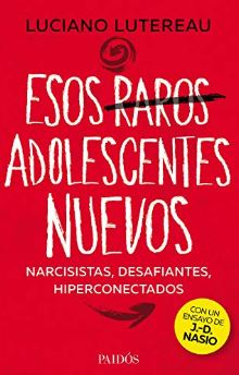 Esos raros adolescentes nuevos : narcisistas, desafiantes, hiperconectados / Luciano Lutereau