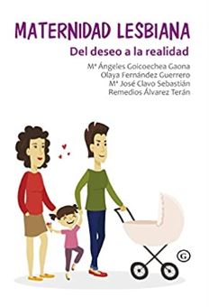 Maternidad lesbiana : del deseo a la realidad / Remedios Álvarez Terán, María José Clavo Sebastián, Olaya Fernández Guerrero, Mª Ángeles Goicoechea Gaona