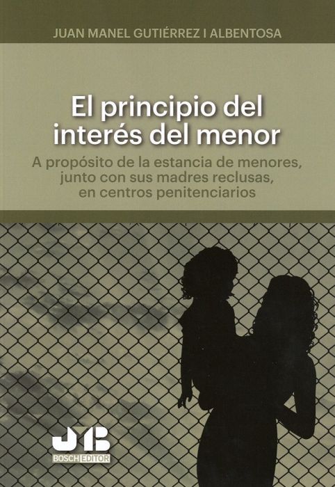 El Principio del interés del menor : a propósito de la estancia de menores, junto con sus madres reclusas, en centros penitenciarios /Joan Manel Gutiérrez i Albentosa, Doctor en Derecho ; prólogo de Dr. Carlos Villagrasa Alcaide, profesor titular de derecho civil de la Universitat de Barcelona, director de Master en Derecho de Familia e Infancia de la Universitat de Barcelona, presidente de la Asociación para la Defensa de los Derechos de la Infancia y la Adolescencia (ADDIA) 