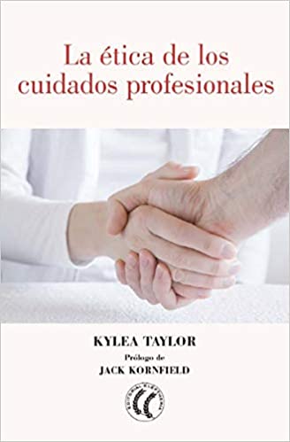 La Ética de los cuidados profesionales / Kylea Taylor ; prólogo de Jack Kornfield ; traducción del inglés por Maite Novo del Valle