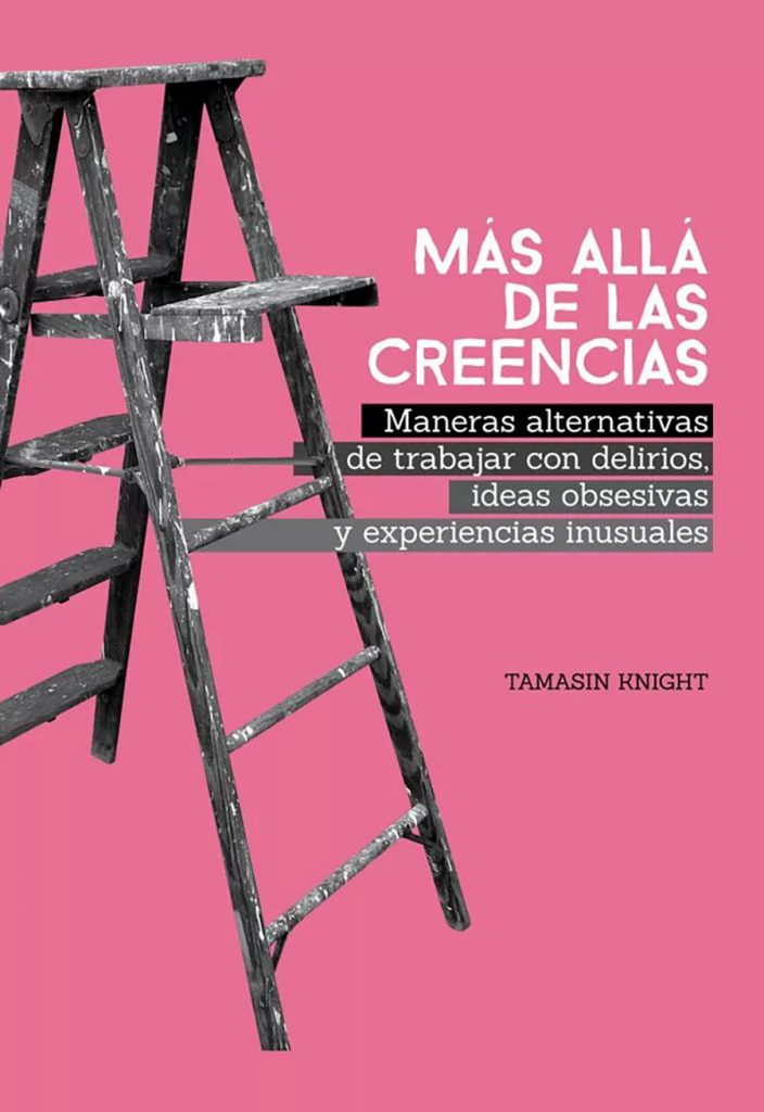 Más allá de las creencias : maneras alternativas de trabajar con delirios, ideas obsesivas y experiencias inusuales / Tamasin Knight ; Prefacio de Rufus May ; Epílogo de Elaine Hewis