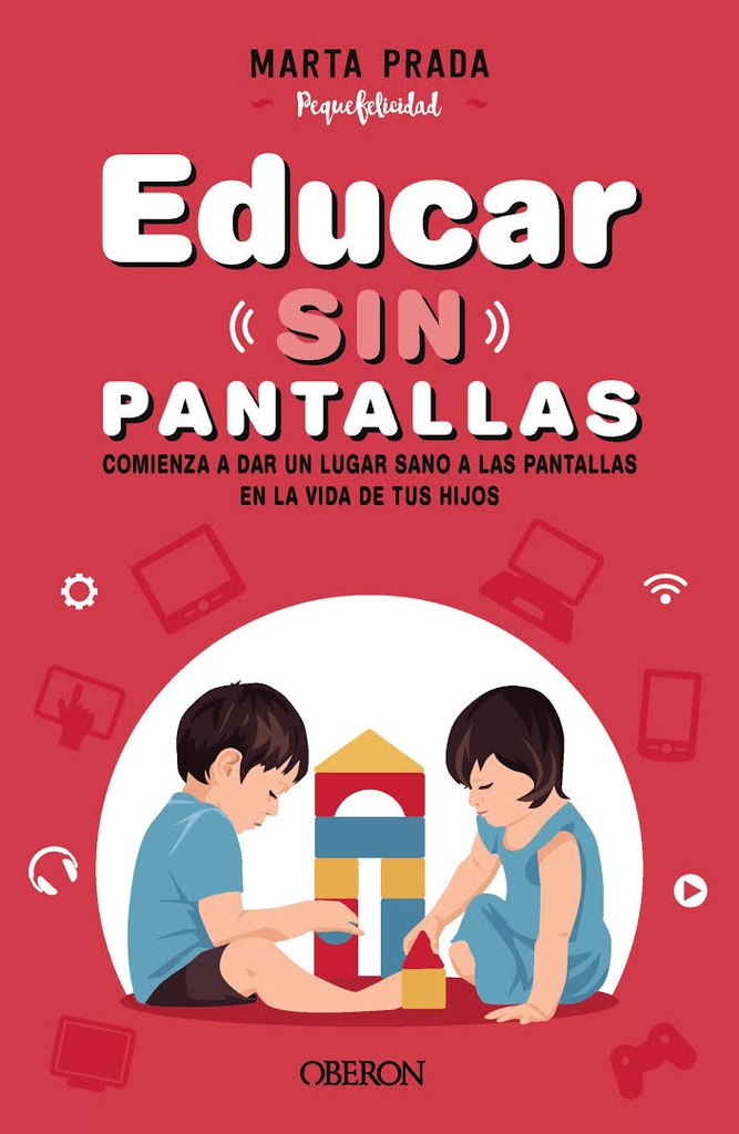 Educar sin pantallas : comienza a dar un lugar sano a las pantallas en la vida de tus hijos / Marta Prada Gallego