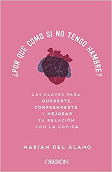 ¿Por qué como si no tengo hambre? : las claves para quererte, comprenderte y mejorar tu relación con la comida / Marian del Álamo