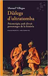 Diàlegs d'ultratomba : psicoteràpia amb divuit personatges de la història / Manuel Villegas Besora