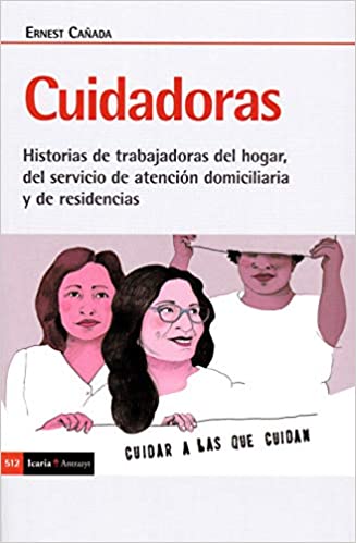 Cuidadoras : -- historias de trabajadoras del hogar, del servicio de atención domiciliaria y de residencias / -- Ernest Cañada