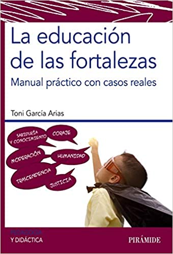 La educación de las fortalezas : manual práctico con casos reales / Toni García Arias, maestro de Educación Primaria