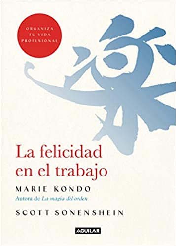 La felicidad en el trabajo : organiza tu vida profesional / Marie Kondo y Scott Sonenshein ; traducción de Rosa Pérez Pérez