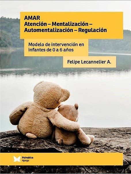 Amar : atención-mentalización-automentalización-regulación : modelo de intervención en infantes de 0 a 6 años / Felipe Lecannelier A.