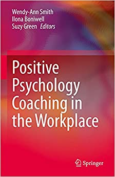 Positive psychology coaching in the workplace / edited by Wendy-Ann Smith, Ilona Boniwell, Suzy Green