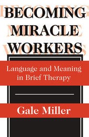 Becoming miracle workers : language and meaning in brief therapy / Gale Miller