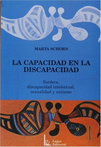 La capacidad en la discapacidad : sordera, discapacidad intelectual, sexualidad y autismo : concepciones psicológicas / Marta Schorn
