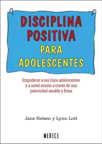 Disciplina positiva para adolescentes : empoderar a sus hijos adolescentes y a usted mismo a través de una paternidad amable y firme / Jane Nelsen y Lynn Lott ; traducción: Jordi Font