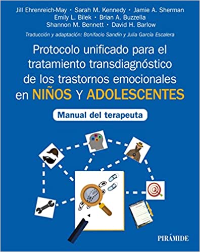 Protocolo unificado para el tratamiento transdiagnóstico de los trastornos emocionales en niños y adolescentes : manual del terapeuta / Jill Ehrenreich-May, Sarah M. Kennedy, Jamie A. Sherman, Emily L. Bilek, Brian A. Buzzella, Shannon M. Benett, David H. Barlow ; traducción y adaptación, Bonifacio Sandín y Julia García Escalera