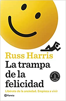 La Trampa de la felicidad : libérate de la ansiedad, empieza a vivir / Dr. Russ Harris ; traducción de Gema Moraleda