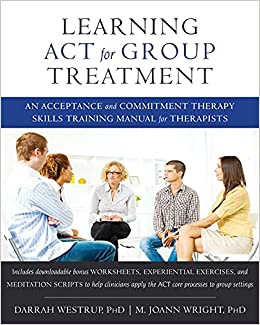 Learning act for group treatment : an acceptence and commitment therapy skills training manual for therapists / Darrah Westrup, PhD; M. Joann Wright, PhD