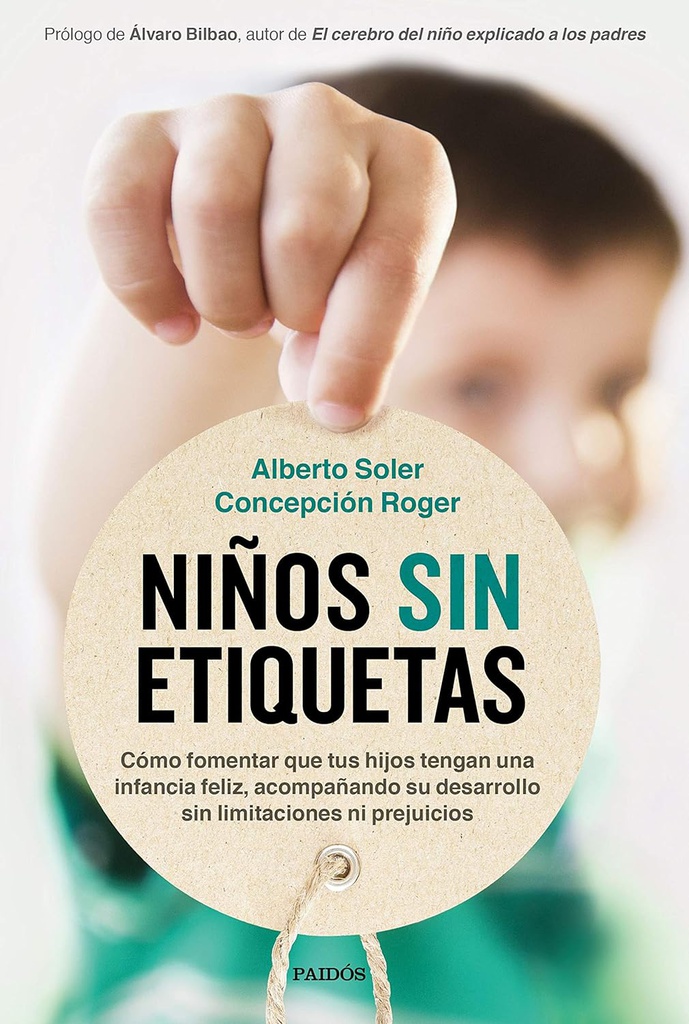 Niños sin etiquetas : cómo fomentar que tus hijos tengan una infancia feliz sin limitaciones ni prejuicios /Alberto Soler, Concepción Roger ; prólogo de Álvaro Bilbao