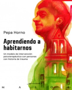 Aprendiendo a habitarnos : un modelo de intervención psicoterapéutica con personas con historia de trauma / Pepa Horno