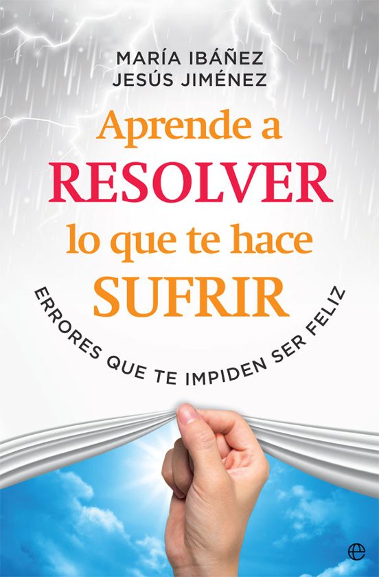 Aprende a resolver lo que te hace sufrir : errores que te impiden ser feliz / María Ibáñez Goicoechea y Jesús Jiménez Cascallana