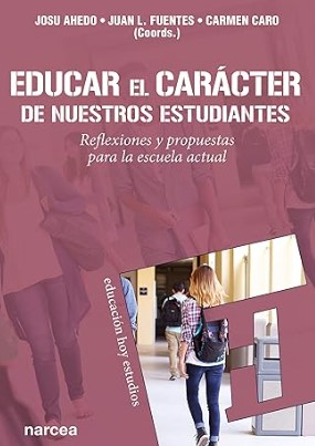 Educar el carácter de nuestros estudiantes : reflexiones y propuestas para la escuela actual / Josu Ahedo, Juan Luis Fuentes, Carmen Caro (coords.)