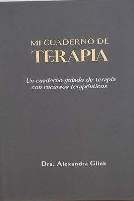 Mi cuaderno de terapia : Un cuaderno guiado de terapia con recursos terapéuticos / Dra. Alexandra Glink. Doctora en psicologia, salud y calidad de vida