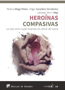 Heroínas compasivas : la vida como superviviente de cáncer de mama / editores: Rebeca Diego Pedro, Edgar González-Hernández, Lobsang Tenzin Negi