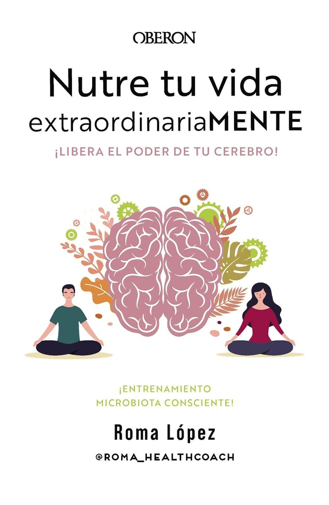 Nutre tu vida extraordinariamente : ¡Libera el poder de tu cerebro! : entrenamiento de microbiota consciente / Roma López @roma_healthcoach