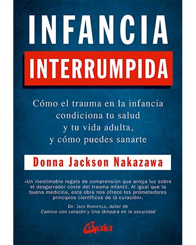 Infancia interrumpida : cómo el trauma en la infancia condiciona tu salud y tu vida adulta, y cómo puedes sanarte / Donna Jackson Nakazawa ; traducción, Alejandro Pareja Rodríguez