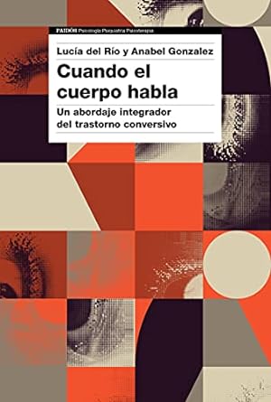 Cuando el cuerpo habla : un abordaje integrador del trastorno conversivo / Lucía del Río Casanova, Anabel González Vázquez
