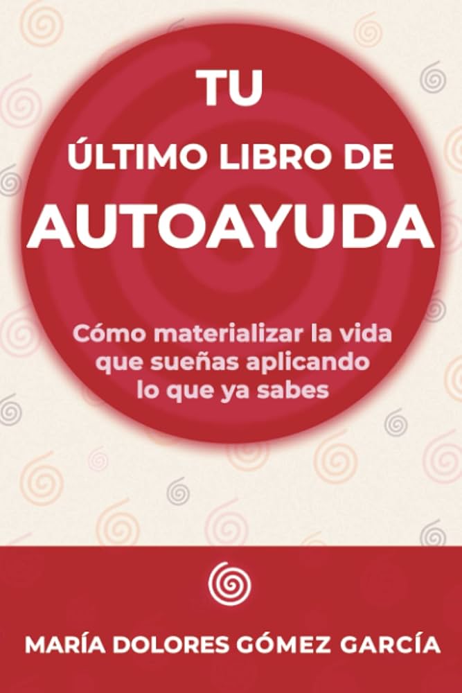 Tu último libro de autoayuda : Cómo materializar la vida que sueñas aplicando lo que ya sabes / María Dolores Gómez García