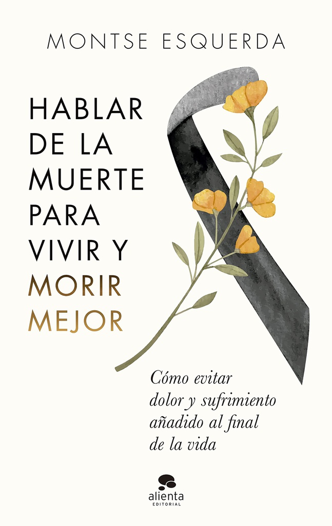 Hablar de la muerte para vivir y morir mejor : cómo evitar dolor y sufrimiento añadido al final de la vida / Montse Esquerda