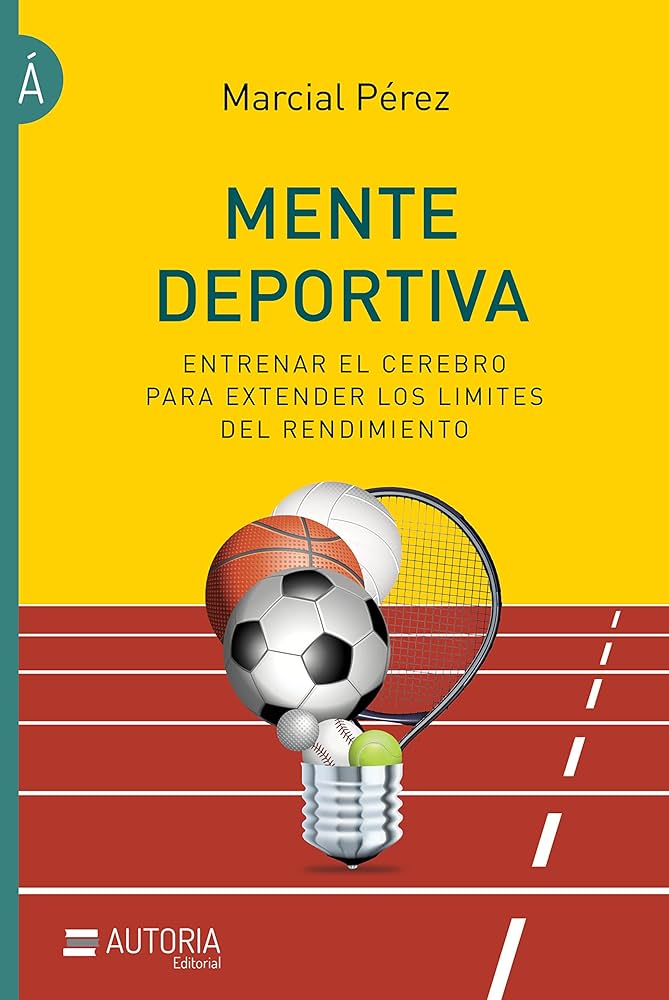 Mente deportiva : entrenar el cerebro para extender los límites del rendimiento / Marcial Pérez ; prólogo de Mario Di Santo