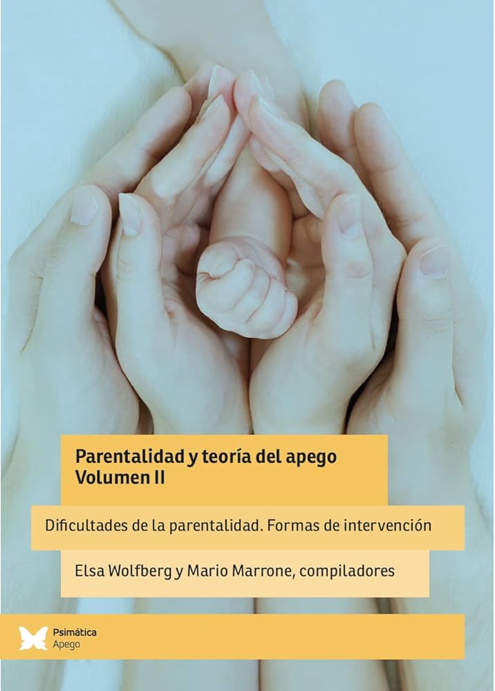 Parentalidad y teoría del apego : Volumen II : Dificultades de la parentalidad. Formas de intervención / Elsa Wolfberg y Mario Marrone, compiladores