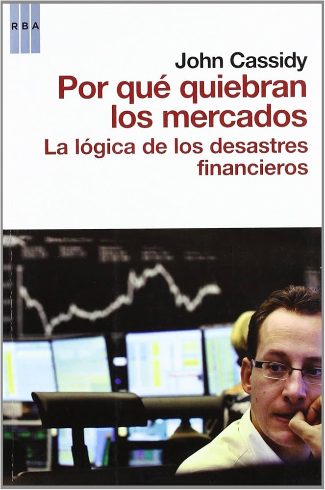 Por qué quiebran los mercados : la lógica de los desastres financieros / John Cassidy ; traducción de Efrén del Valle