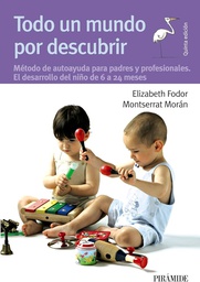 [288] Todo un mundo por descubrir : método de autoayuda para padres y profesionales. El desarrollo del niño de 6 a 24 meses / Elizabeth Fodor, Montserrat Morán 