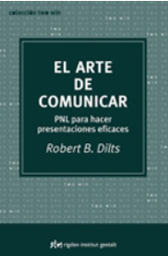 [930] El Arte de comunicar : PNL para hacer presentaciones eficaces / Robert B. Dilts ; [traducción: Miguel Iribarren] 