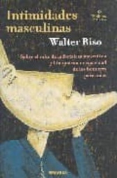 [1200] Intimidades masculinas : sobre el mito de la fortaleza masculina y la supuesta incapacidad de los hombre para amar / Walter Riso