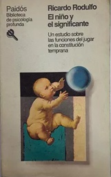 [1344] El Niño y el significante : un estudio sobre las funciones del jugar en la constitución temprana / Ricardo Rodulfo ; prólogo de María Lucila Perento