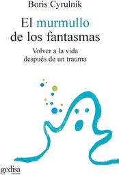 [1547] El Murmullo de los fantasmas : volver a la vida después de un trauma / Boris Cyrulnik ; traducción: Tomás Fernández Aúz y Beatriz Eguibar