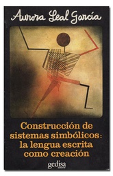 [1582] Construcción de sistemas simbólicos : la lengua escrita como creación / por Aurora Leal García