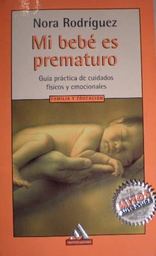 [1732] Mi bebé es prematuro : guía práctica de cuidados físicos y emocionales / Nora Rodríguez