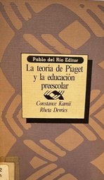 [2156] La Teoría de Piaget y la educación preescolar / Constance Kamii, Rheta De Vries