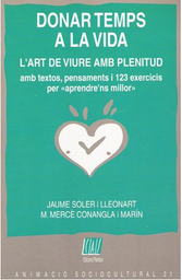 [3751] Donar temps a la vida : l'art de viure en plenitud : amb textos, pensaments i 123 exercicis per &quot;aprendre'ns millor&quot; / Jaume Soler i Lleonart, M. Mercè Conangla i Marín