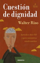 [4430] Cuestión de dignidad : aprenda a decir NO y gane autoestima siendo asertivo / Walter Riso 
