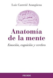 [4541] Anatomía de la mente : emoción, cognición y cerebro / Luis Carretié Arangüena