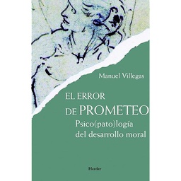 [4571] El Error de Prometeo : psico(pato)logía del desarrollo moral / Manuel Villegas Besora