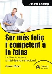 [4608] Ser més feliç i competent a la feina : un llibre per a fomentar la intel·ligència emocional / Joan Riart 