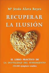 [4639] Recuperar la ilusión : el libro práctico de &quot;La inutilidad del sufrimiento&quot; / Mª Jesús Álava Reyes