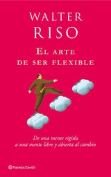 [4958] El Arte de ser flexible : de una mente rígida a una mente libre y abierta al cambio / Walter Riso